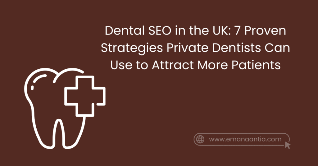 Dental SEO in the UK: 7 Proven Strategies Private Dentists Can Use to Attract More Patients